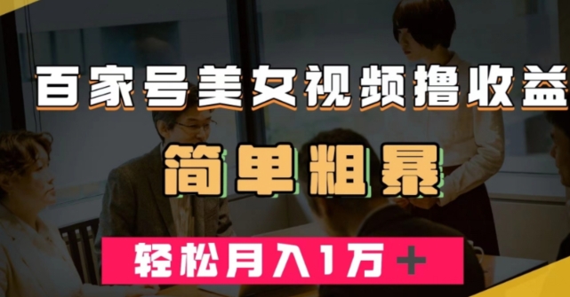 百家号美女视频撸收益，几分钟一条视频，轻松月入万元【揭秘】-买得值资源库