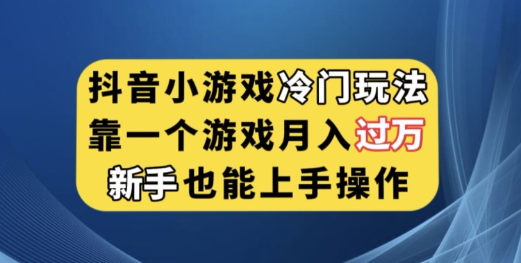 抖音小游戏冷门玩法，靠一个游戏月入过万，新手也能轻松上手【揭秘】-买得值资源库