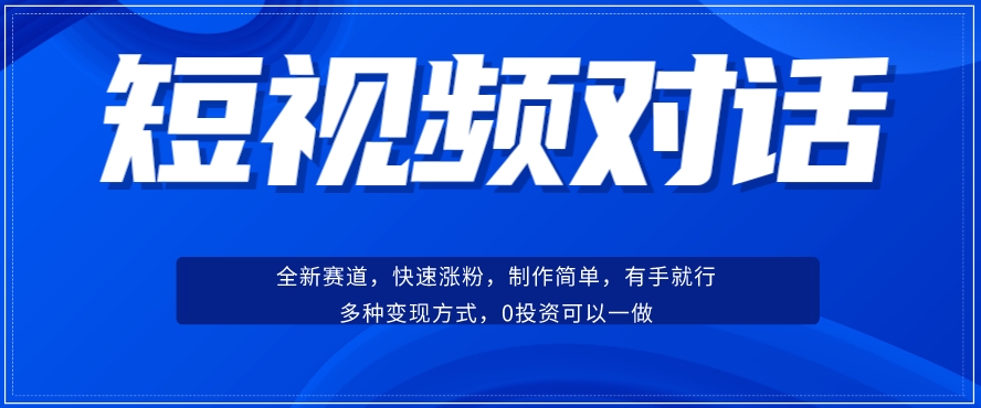 短视频聊天对话赛道：涨粉快速、广泛认同，操作有手就行，变现方式超多种-买得值资源库