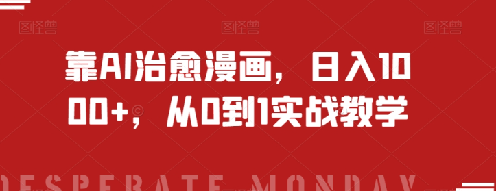 靠AI治愈漫画，日入1000+，从0到1实战教学【揭秘】-买得值资源库