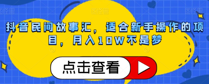 抖音民间故事汇，适合新手操作的项目，月入10W不是梦【揭秘】-买得值资源库
