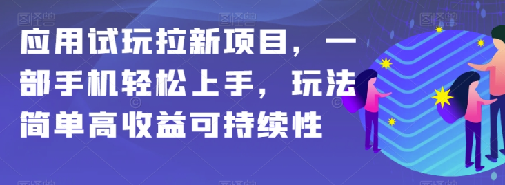 应用试玩拉新项目，一部手机轻松上手，玩法简单高收益可持续性【揭秘】-买得值资源库