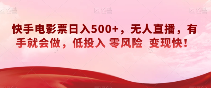 快手电影票日入500+，无人直播，有手就会做，低投入零风险变现快！【揭秘】-买得值资源库