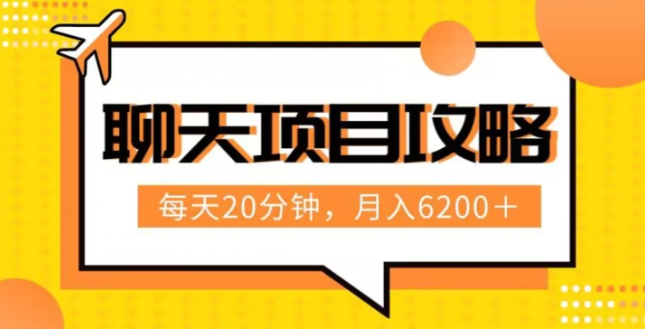 聊天项目最新玩法，每天20分钟，月入6200＋，附详细实操流程解析（六节课）【揭秘】-买得值资源库