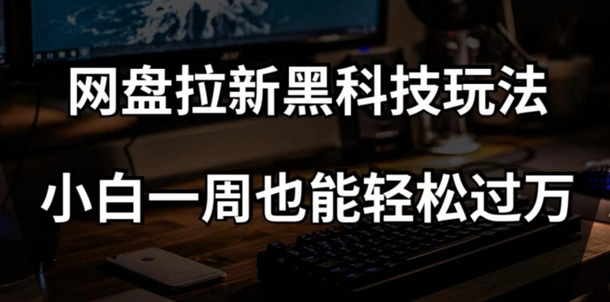 网盘拉新黑科技玩法，小白一周也能轻松过万【全套视频教程+黑科技】【揭秘】-买得值资源库