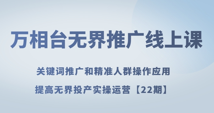 万相台无界推广线上课关键词推广和精准人群操作应用，提高无界投产实操运营【22期】-买得值资源库
