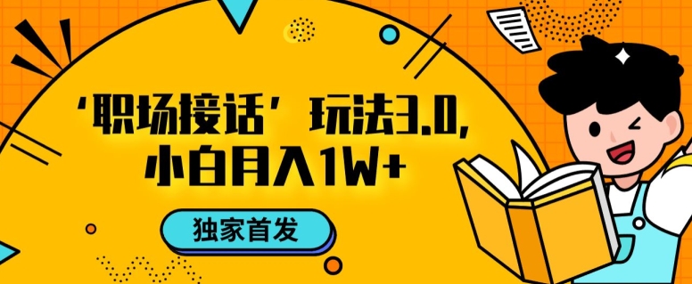 职场接话3.0玩法，小白易上手，暴力变现月入1w【揭秘】-买得值资源库