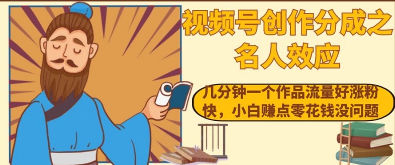 视频号创作分成之名人效应，几分钟一个作品流量好涨粉快，小白赚点零花钱没问题【揭秘】-买得值资源库