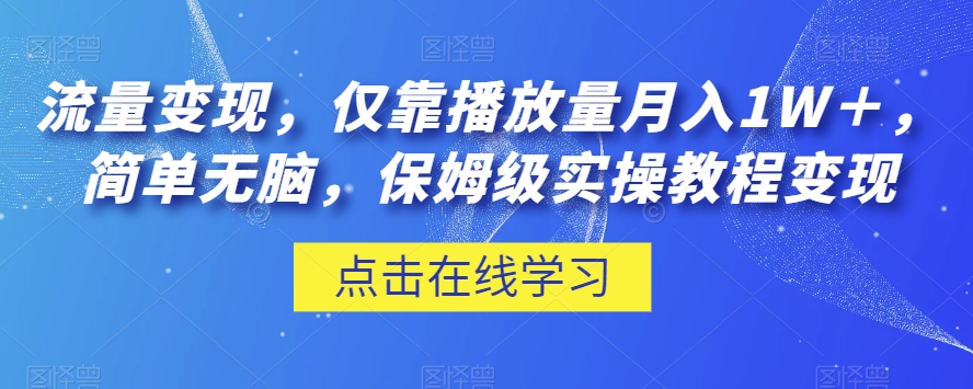 流量变现，仅靠播放量月入1W＋，简单无脑，保姆级实操教程【揭秘】-买得值资源库