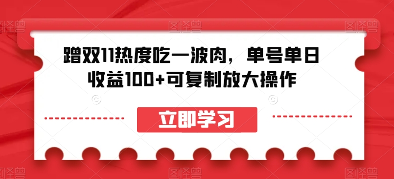 蹭双11热度吃一波肉，单号单日收益100+可复制放大操作【揭秘】-买得值资源库