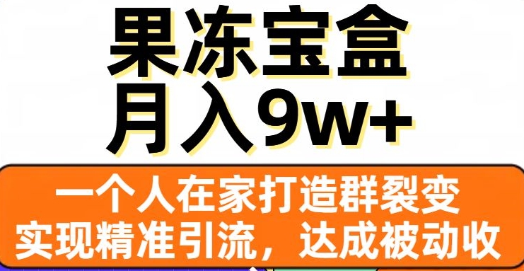 果冻宝盒，一个人在家打造群裂变，实现精准引流，达成被动收入，月入9w+-买得值资源库