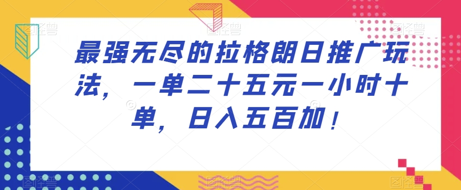 最强无尽的拉格朗日推广玩法，一单二十五元一小时十单，日入五百加！-买得值资源库