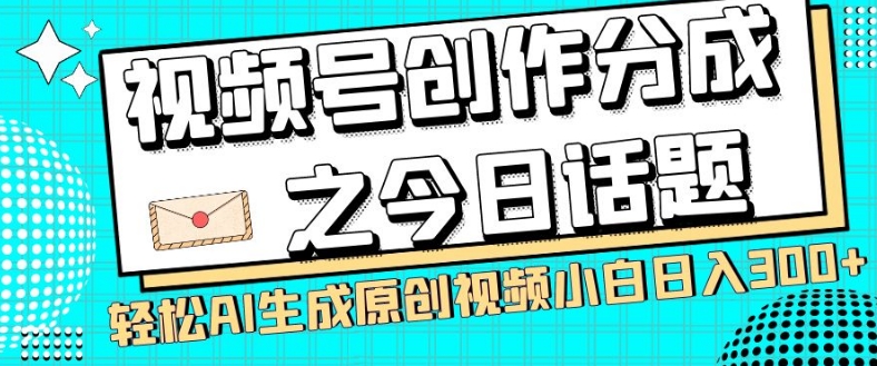 视频号创作分成之今日话题，两种方法，轻松AI生成原创视频，小白日入300+-买得值资源库