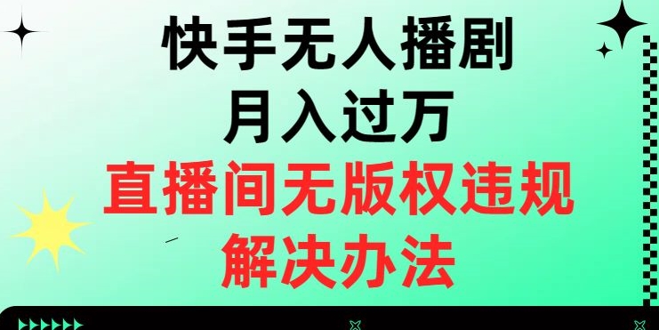 快手无人播剧月入过万，直播间无版权违规的解决办法【揭秘】-买得值资源库
