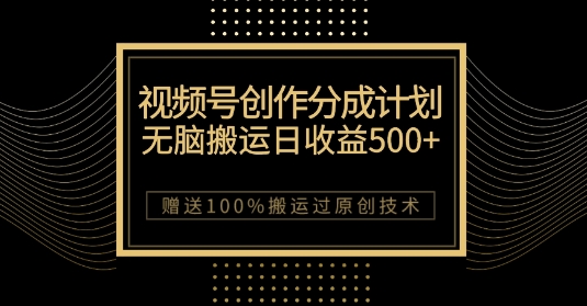 最新视频号创作分成计划，无脑搬运一天收益500+，100%搬运过原创技巧【揭秘】-买得值资源库