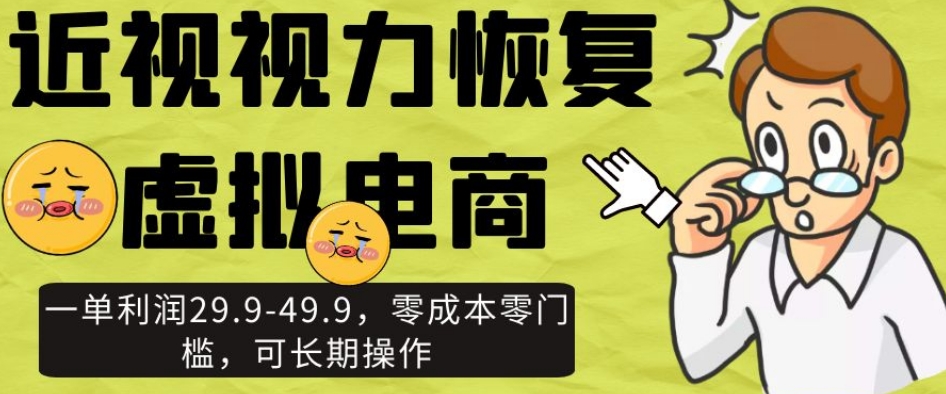 近视视力恢复虚拟电商，一单利润29.9-49.9，零成本零门槛，可长期操作【揭秘】-买得值资源库