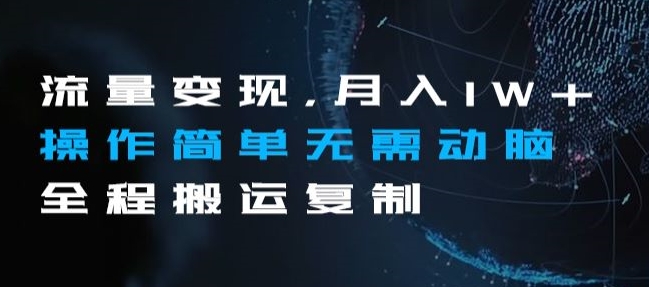 流量变现，月入1W+操作简单无需动脑全程搬运复制【揭秘】-买得值资源库