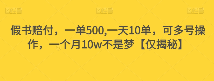 假书赔付，一单500,一天10单，可多号操作，一个月10w不是梦【仅揭秘】-买得值资源库