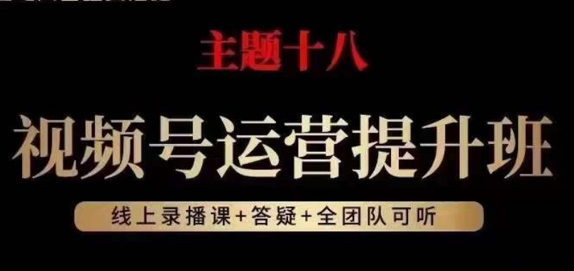 视频号运营提升班，从底层逻辑讲，2023年最佳流量红利！-买得值资源库