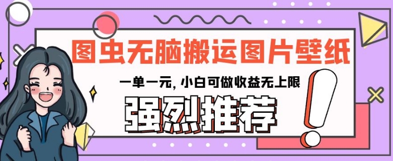 图虫无脑搬运图片壁纸，一单一元，小白可做收益无上限【揭秘】-买得值资源库