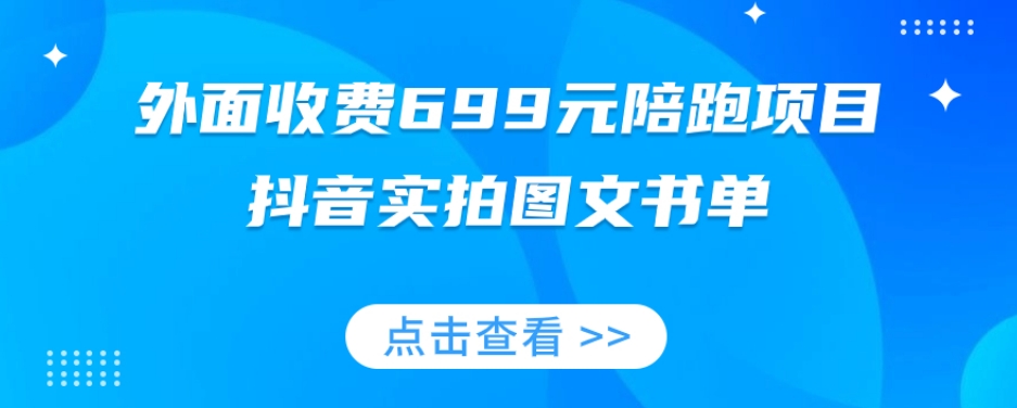 外面收费699元陪跑项目，抖音实拍图文书单，图文带货全攻略-买得值资源库