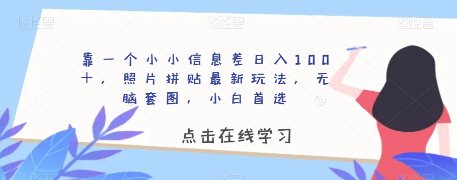 靠一个小小信息差日入100＋，照片拼贴最新玩法，无脑套图，小白首选【揭秘】-买得值资源库