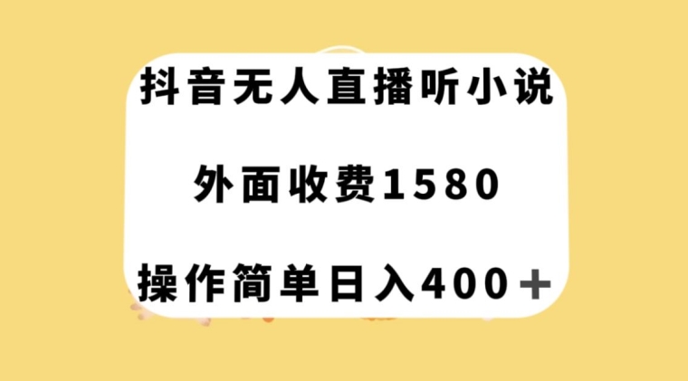 抖音无人直播听小说，外面收费1580，操作简单日入400+【揭秘】-买得值资源库