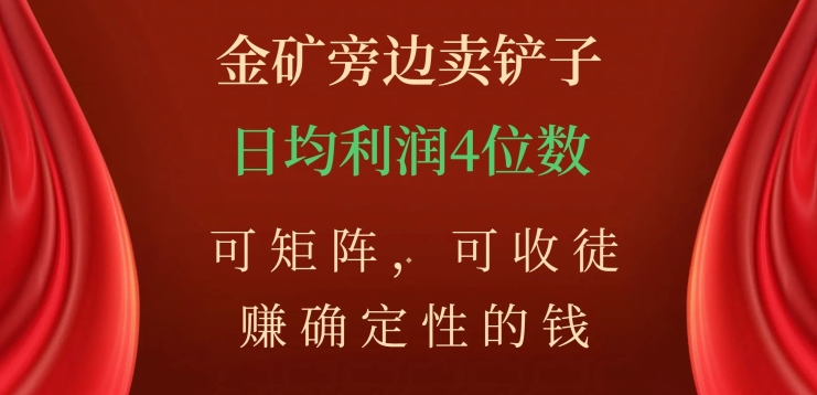 金矿旁边卖铲子，赚确定性的钱，可矩阵，可收徒，日均利润4位数【揭秘】-买得值资源库