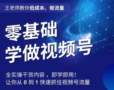 王老师教你低成本、做流量，零基础学做视频号，0-1快速抓住视频号流量-买得值资源库