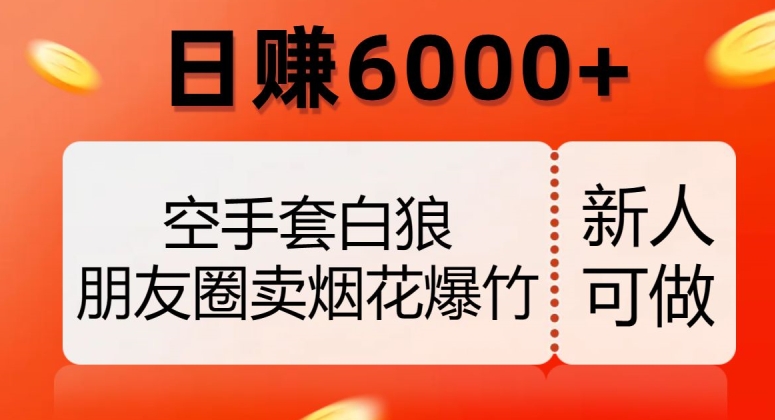 空手套白狼，朋友圈卖烟花爆竹，日赚6000+【揭秘】-买得值资源库