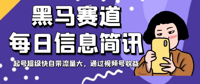 黑马赛道每日信息简讯，起号超级快自带流量大，通过视频号收益【揭秘】-买得值资源库