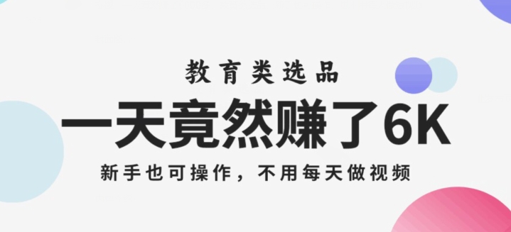 一天竟然赚了6000多，教育类选品，新手也可操作，更不用每天做短视频【揭秘】-买得值资源库