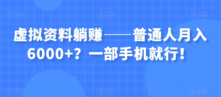 虚拟资料躺赚——普通人月入6000+？一部手机就行！-买得值资源库