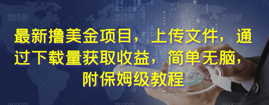最新撸美金项目，上传文件，通过下载量获取收益，简单无脑，附保姆级教程【揭秘】-买得值资源库