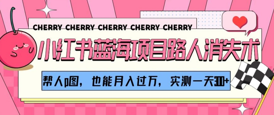 小红书蓝海项目路人消失术，帮人p图，也能月入过万，实测一天300+【揭秘】-买得值资源库