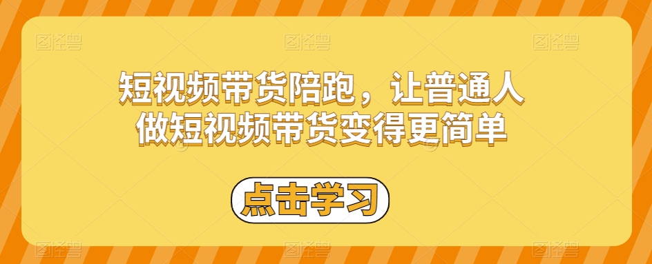 短视频带货陪跑，让普通人做短视频带货变得更简单-买得值资源库