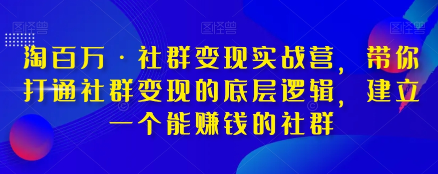 淘百万·社群变现实战营，带你打通社群变现的底层逻辑，建立一个能赚钱的社群-买得值资源库
