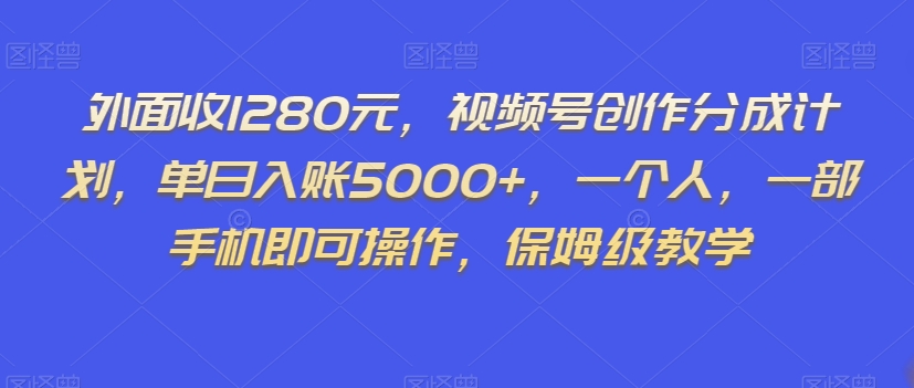 外面收1280元，视频号创作分成计划，单日入账5000+，一个人，一部手机即可操作，保姆级教学【揭秘】-买得值资源库
