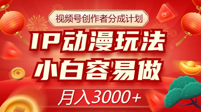 视频号创作者分成计划，IP动漫玩法，小白容易做，月入3000+【揭秘】-买得值资源库