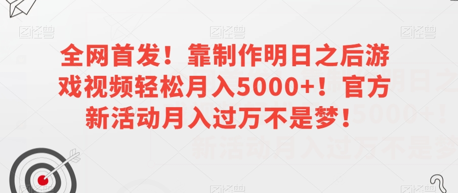 全网首发！靠制作明日之后游戏视频轻松月入5000+！官方新活动月入过万不是梦！【揭秘】-买得值资源库