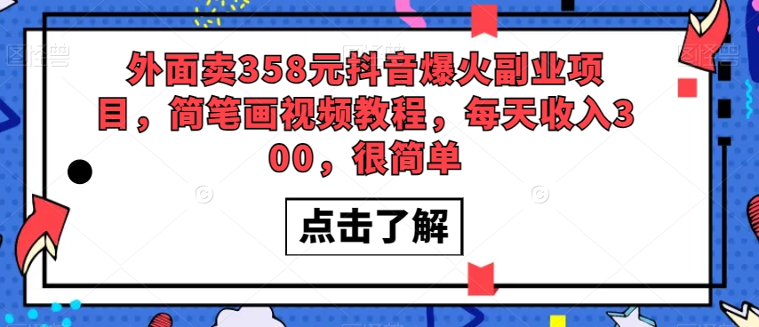 外面卖358元抖音爆火副业项目，简笔画视频教程，每天收入300，很简单-买得值资源库