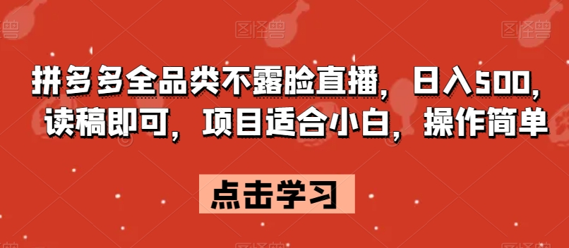 拼多多全品类不露脸直播，日入500，读稿即可，项目适合小白，操作简单【揭秘】-买得值资源库