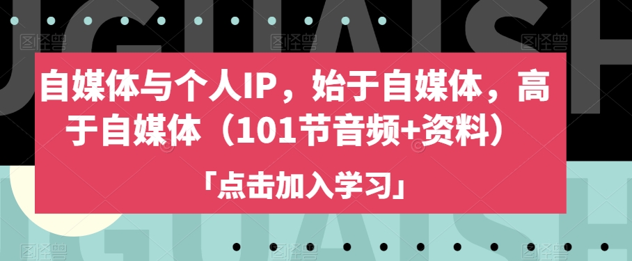 自媒体与个人IP，始于自媒体，高于自媒体（101节音频+资料）-买得值资源库
