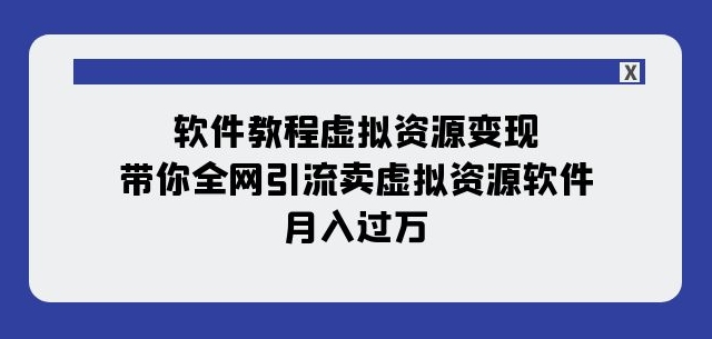 软件教程虚拟资源变现：带你全网引流卖虚拟资源软件，月入过万（11节课）-买得值资源库