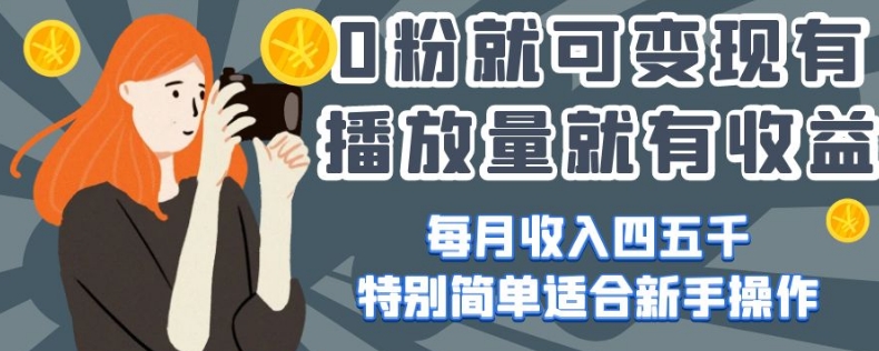 0粉就可变现，有播放量就有收益，每月收入四五千，特别简单适合新手操作【揭秘】-买得值资源库