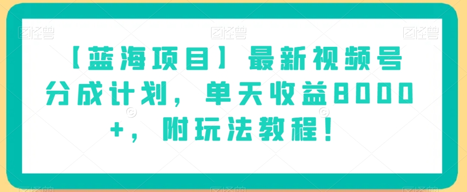 【蓝海项目】最新视频号分成计划，单天收益8000+，附玩法教程！-买得值资源库