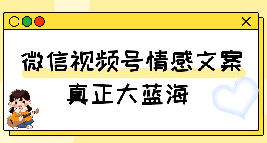 视频号情感文案，真正大蓝海，简单操作，新手小白轻松上手（教程+素材）【揭秘】-买得值资源库