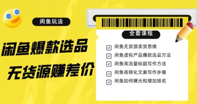 闲鱼无货源赚差价进阶玩法，爆款选品，资源寻找，引流变现全套教程（11节课）【揭秘】-买得值资源库