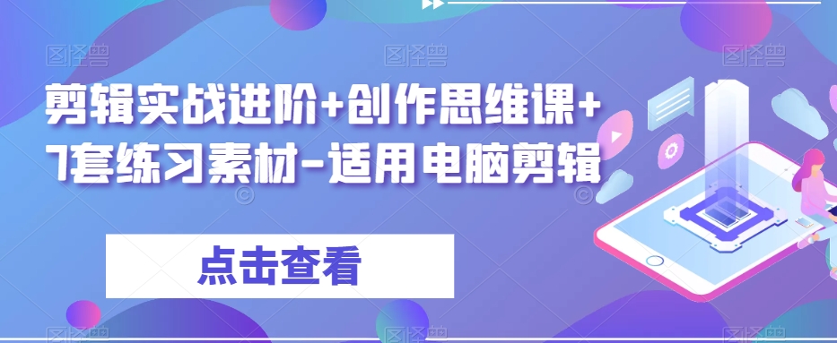 剪辑实战进阶+创作思维课+7套练习素材-适用电脑剪辑-买得值资源库