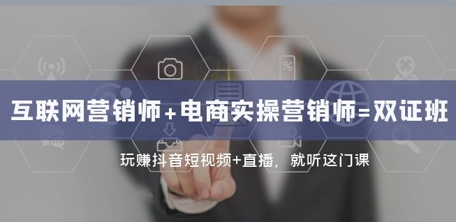 互联网·营销师+电商实操营销师=双证班：玩赚抖音短视频+直播就听这门课-买得值资源库